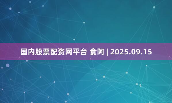 国内股票配资网平台 食阿 | 2025.09.15