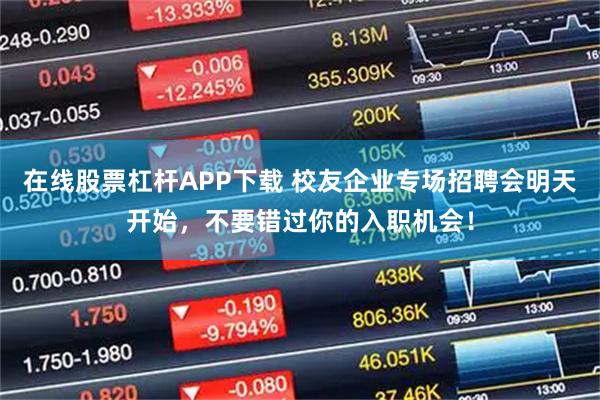 在线股票杠杆APP下载 校友企业专场招聘会明天开始，不要错过你的入职机会！