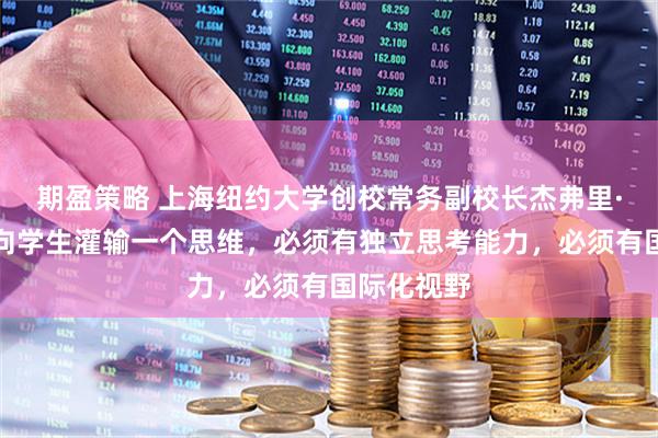 期盈策略 上海纽约大学创校常务副校长杰弗里·雷蒙:要向学生灌输一个思维,必须有独立思考能力,必须有国际化视野