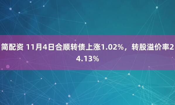 简配资 11月4日合顺转债上涨1.02%,转股溢价率24.13%