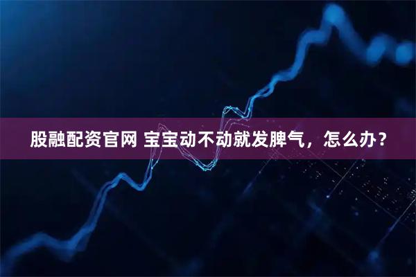 股融配资官网 宝宝动不动就发脾气，怎么办？