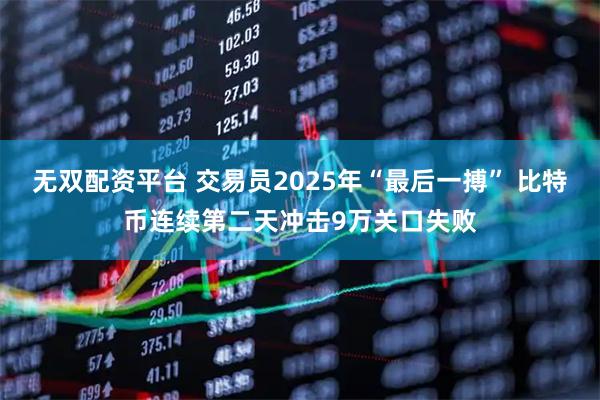 无双配资平台 交易员2025年“最后一搏” 比特币连续第二天冲击9万关口失败