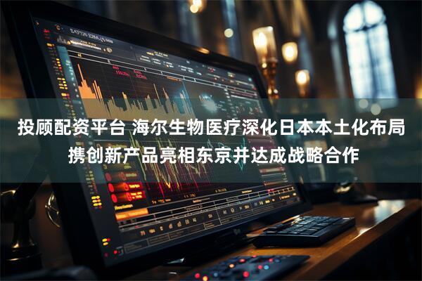 投顾配资平台 海尔生物医疗深化日本本土化布局 携创新产品亮相东京并达成战略合作