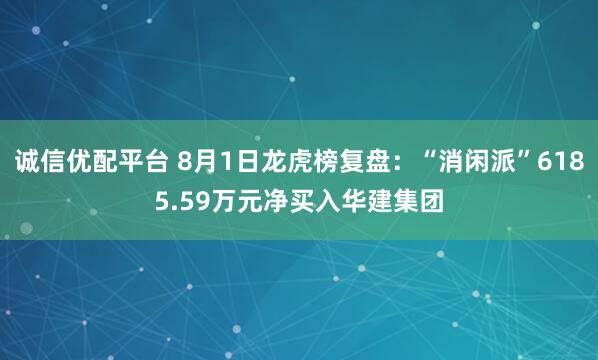 诚信优配平台 8月1日龙虎榜复盘：“消闲派”6185.59万元净买入华建集团
